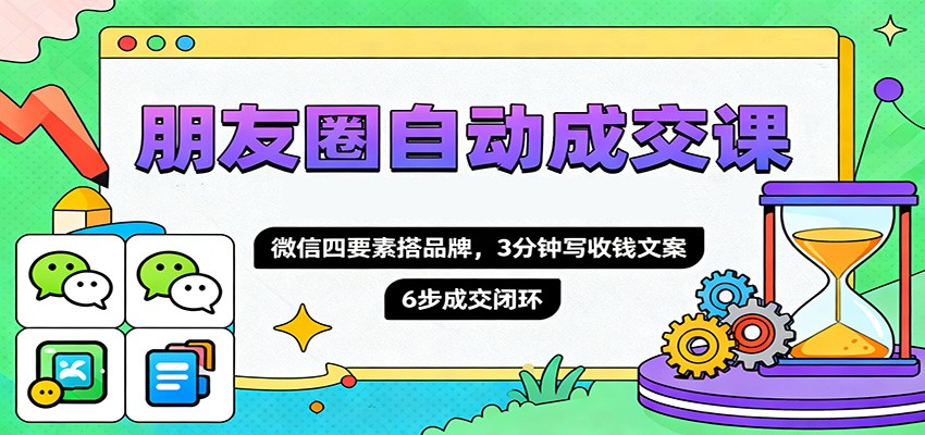 朋友圈自动成交课，微信四要素搭品牌，3分钟写收钱文案，6步成交闭环牛品源码-源码下载-源码社区-zblog主题插件-PHP源码-三合一源码-直播源码-短视频源码-APP源码-即时通讯-源码-交友源码牛品源码