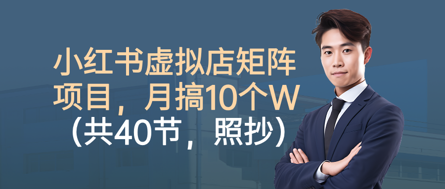 小红书虚拟店矩阵项目,月搞10W(共40节,照抄照做)牛品源码-源码下载-源码社区-zblog主题插件-PHP源码-三合一源码-直播源码-短视频源码-APP源码-即时通讯-源码-交友源码牛品源码