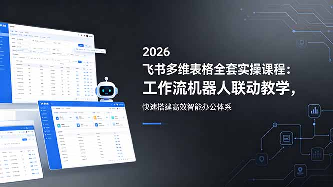 2026飞书多维表格全套实操课程:工作流机器人联动教学,快速搭建高效智能办公体系牛品源码-源码下载-源码社区-zblog主题插件-PHP源码-三合一源码-直播源码-短视频源码-APP源码-即时通讯-源码-交友源码牛品源码
