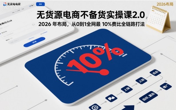 无货源电商不备货实操课2.0，2026年布局，从0到1全网最低10%费比全链路打法【更新26年5月19日】牛品源码-源码下载-源码社区-zblog主题插件-PHP源码-三合一源码-直播源码-短视频源码-APP源码-即时通讯-源码-交友源码牛品源码