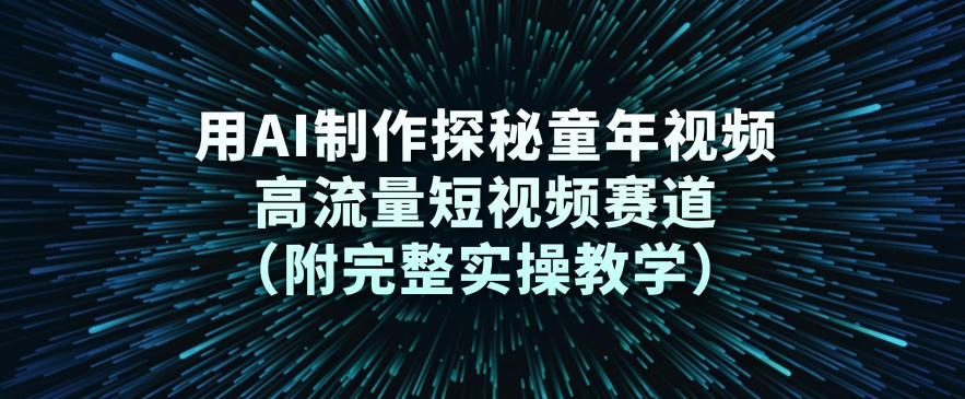 用AI制作探秘童年视频,高流量短视频赛道(附完整实操教学)牛品源码-源码下载-源码社区-zblog主题插件-PHP源码-三合一源码-直播源码-短视频源码-APP源码-即时通讯-源码-交友源码牛品源码