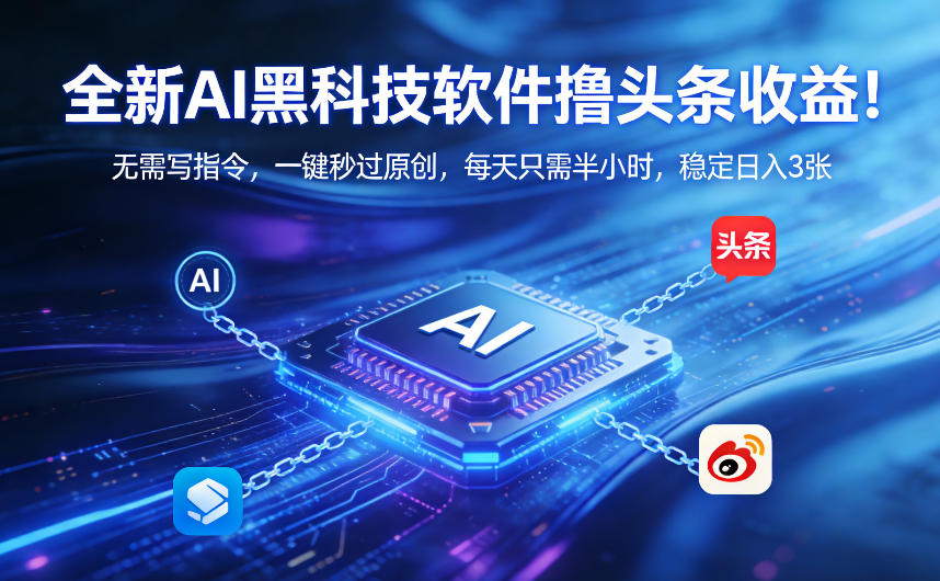 全新AI黑科技软件撸头条收益!无需写指令,一键秒过原创,每天只需半小时,稳定日入3张【揭秘】