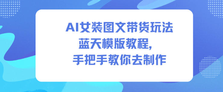 AI女装图文带货玩法蓝天模版教程,手把手教你去制作牛品源码-源码下载-源码社区-zblog主题插件-PHP源码-三合一源码-直播源码-短视频源码-APP源码-即时通讯-源码-交友源码牛品源码