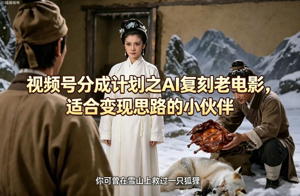 视频号分成计划之AI复刻老电影，适合变现思路的小伙伴牛品源码-源码下载-源码社区-zblog主题插件-PHP源码-三合一源码-直播源码-短视频源码-APP源码-即时通讯-源码-交友源码牛品源码