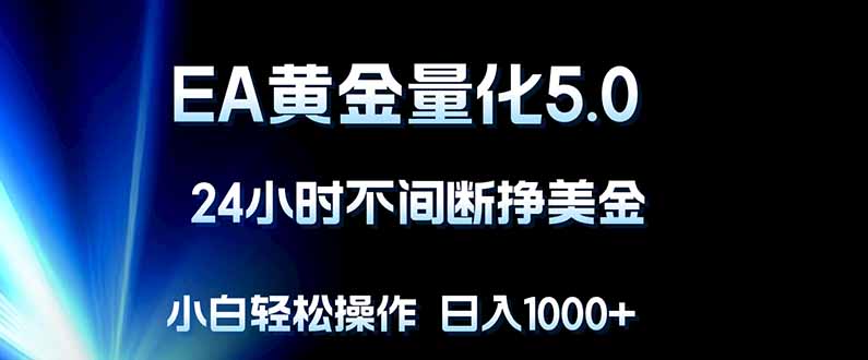 EA黄金量化5.0，24小时不间断挣美金，小白轻松上手，日入1000+牛品源码-源码下载-源码社区-zblog主题插件-PHP源码-三合一源码-直播源码-短视频源码-APP源码-即时通讯-源码-交友源码牛品源码