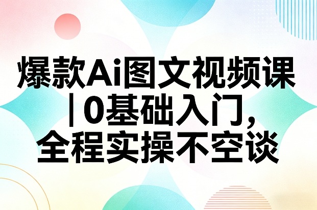 爆款Ai图文视频课，0基础入门，全程实操不空谈牛品源码-源码下载-源码社区-zblog主题插件-PHP源码-三合一源码-直播源码-短视频源码-APP源码-即时通讯-源码-交友源码牛品源码