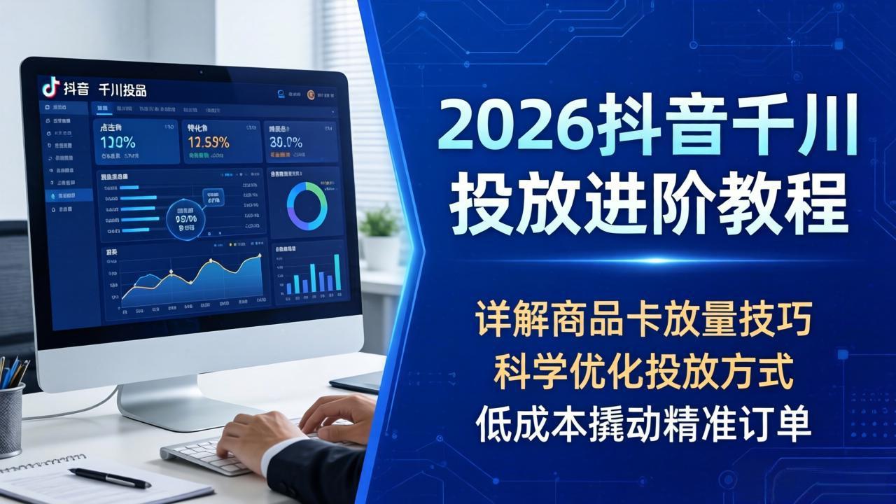 2026抖音千川投放进阶教程,详解商品卡放量技巧,科学优化投放方式,低成本撬动精准订单牛品源码-源码下载-源码社区-zblog主题插件-PHP源码-三合一源码-直播源码-短视频源码-APP源码-即时通讯-源码-交友源码牛品源码