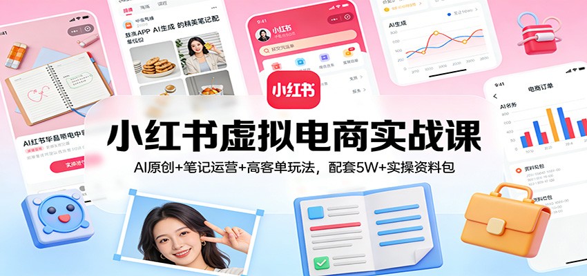 小红书虚拟电商实战课：AI原创+笔记运营+高客单玩法，配套5W+实操资料包牛品源码-源码下载-源码社区-zblog主题插件-PHP源码-三合一源码-直播源码-短视频源码-APP源码-即时通讯-源码-交友源码牛品源码