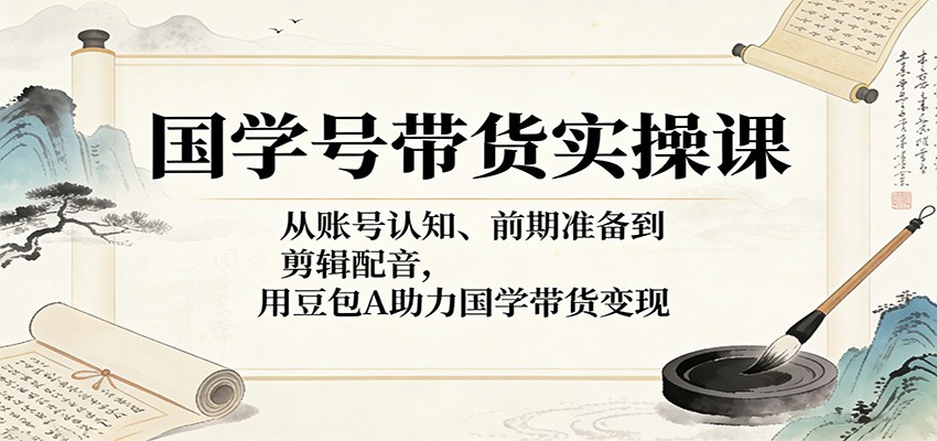 国学号带货实操课:从账号认知、前期准备到剪辑配音,用豆包AI助力国学带货变现牛品源码-源码下载-源码社区-zblog主题插件-PHP源码-三合一源码-直播源码-短视频源码-APP源码-即时通讯-源码-交友源码牛品源码