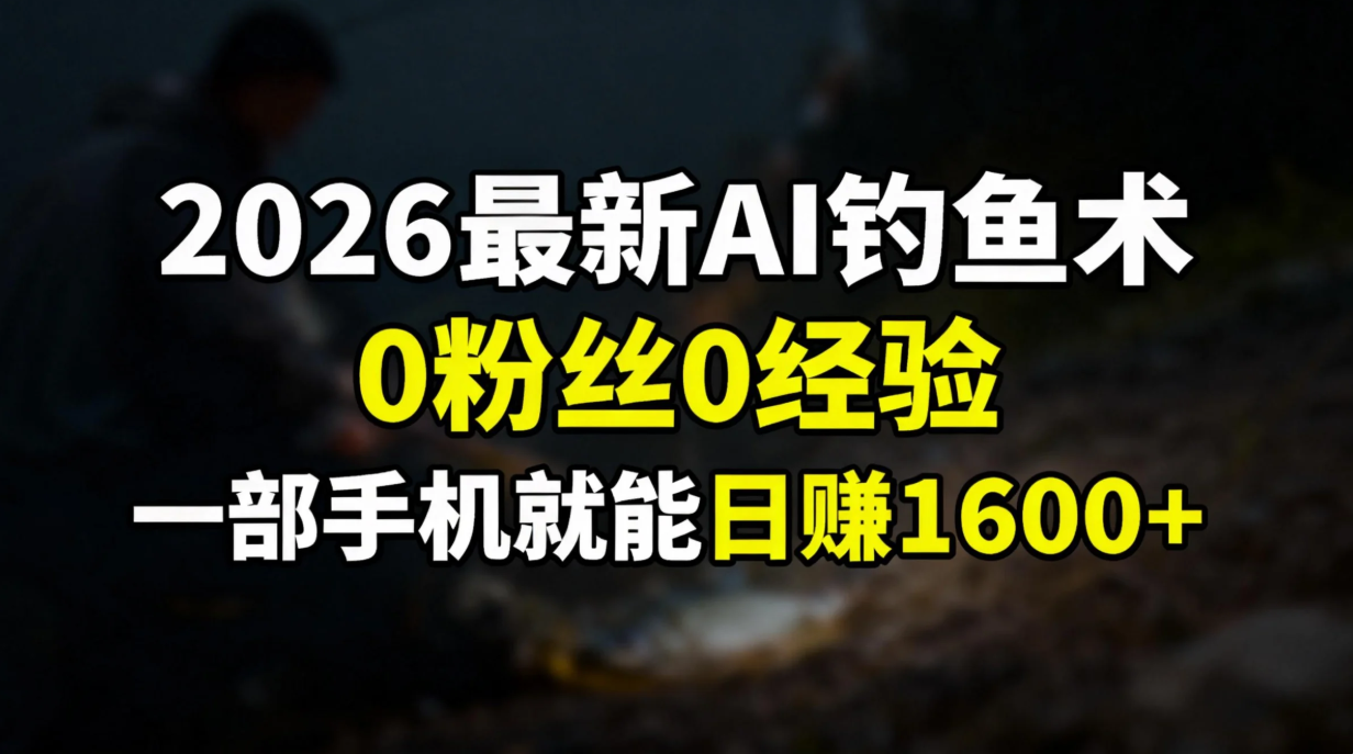 2026最新AI钓鱼术:0粉丝0经验,一部手机就能开启赚钱模式牛品源码-源码下载-源码社区-zblog主题插件-PHP源码-三合一源码-直播源码-短视频源码-APP源码-即时通讯-源码-交友源码牛品源码