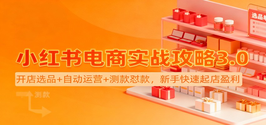 小红书电商实战攻略3.0：开店选品+自动运营+测款怼款，新手快速起店盈利牛品源码-源码下载-源码社区-zblog主题插件-PHP源码-三合一源码-直播源码-短视频源码-APP源码-即时通讯-源码-交友源码牛品源码