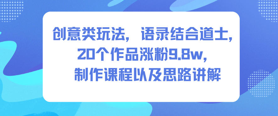 创意类玩法，语录结合道士，20个作品涨粉9.8w，制作课程以及思路讲解牛品源码-源码下载-源码社区-zblog主题插件-PHP源码-三合一源码-直播源码-短视频源码-APP源码-即时通讯-源码-交友源码牛品源码