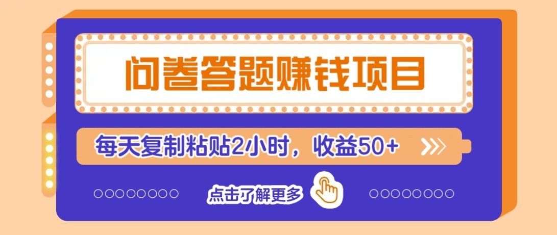 问卷赚钱零撸小项目,新手小白也能操作,每天复制粘贴2小时,收益50+牛品源码-源码下载-源码社区-zblog主题插件-PHP源码-三合一源码-直播源码-短视频源码-APP源码-即时通讯-源码-交友源码牛品源码