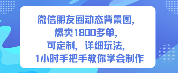 微信朋友圈动态背景图，爆卖1800多单，可定制，详细的玩法，1小时手把手教你学会制作【第一期】牛品源码-源码下载-源码社区-zblog主题插件-PHP源码-三合一源码-直播源码-短视频源码-APP源码-即时通讯-源码-交友源码牛品源码